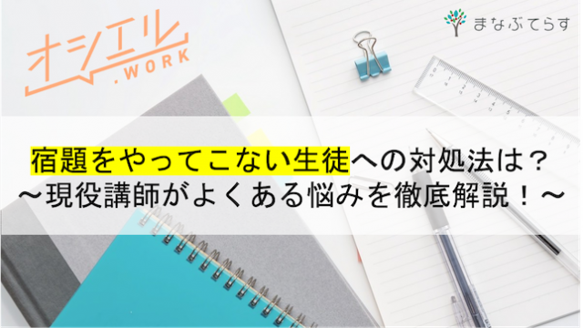 家庭教師が悩みやすい宿題をやってこない生徒への対処法は？現役講師が徹底解説！