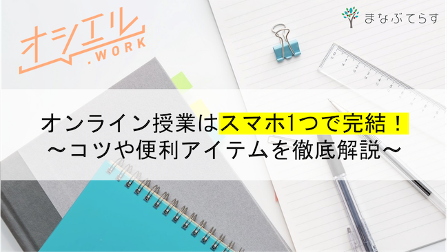 オンライン授業はスマホ1つで完結！コツや便利アイテムを知って快適に授業を受けよう